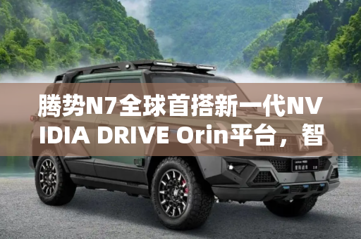 腾势N7全球首搭新一代NVIDIA DRIVE Orin平台，智能驾驶的革命性突破,腾势N7全球首搭新一代NVIDIA DRIVE Orin平台