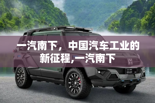一汽南下，中国汽车工业的新征程,一汽南下