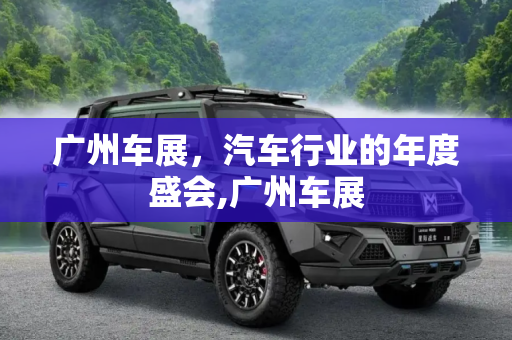 广州车展，汽车行业的年度盛会,广州车展