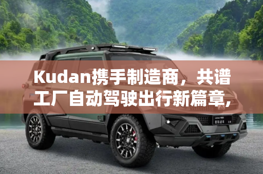 Kudan携手制造商，共谱工厂自动驾驶出行新篇章,Kudan与制造商合作在工厂环境中完成自动驾驶出行演示