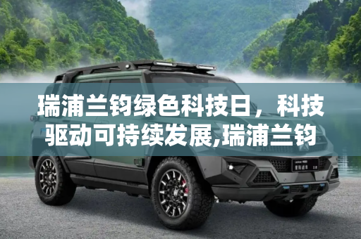 瑞浦兰钧绿色科技日，科技驱动可持续发展,瑞浦兰钧绿色科技日: 科技驱动可持续发展