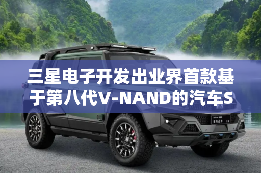 三星电子开发出业界首款基于第八代V-NAND的汽车SSD