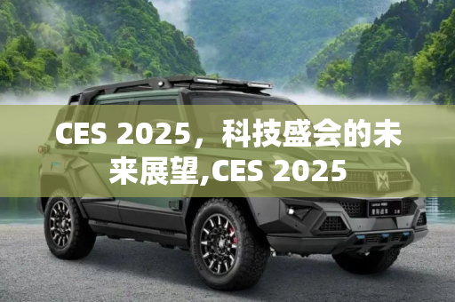 CES 2025，科技盛会的未来展望,CES 2025