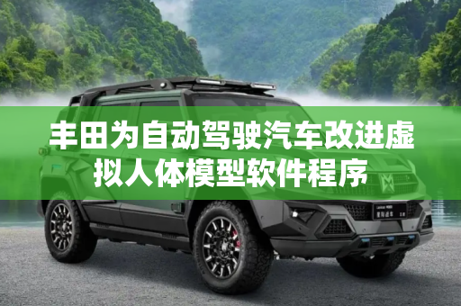 丰田为自动驾驶汽车改进虚拟人体模型软件程序