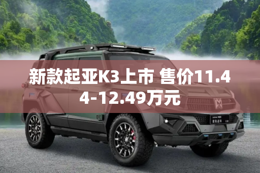 新款起亚K3上市 售价11.44-12.49万元