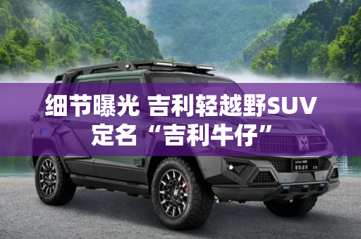 细节曝光 吉利轻越野SUV定名“吉利牛仔”
