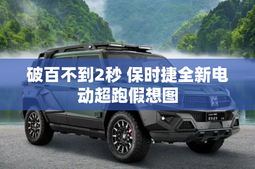 破百不到2秒 保时捷全新电动超跑假想图