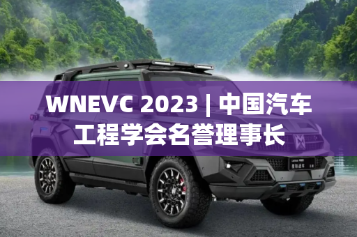 WNEVC 2023 | 中国汽车工程学会名誉理事长