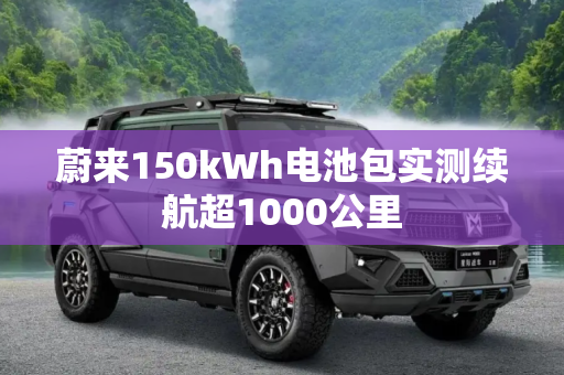 蔚来150kWh电池包实测续航超1000公里