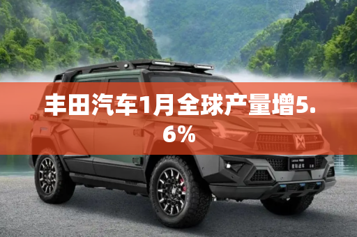 丰田汽车1月全球产量增5.6%
