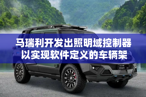 马瑞利开发出照明域控制器 以实现软件定义的车辆架构