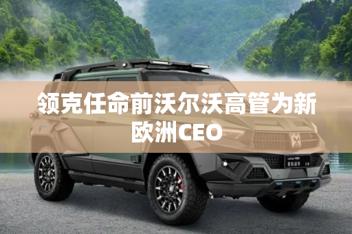 领克任命前沃尔沃高管为新欧洲CEO