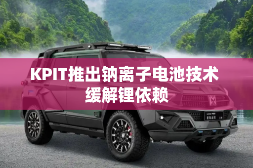 KPIT推出钠离子电池技术 缓解锂依赖