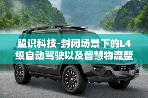 盟识科技-封闭场景下的L4级自动驾驶以及智慧物流整体解决方案和服务丨确认申报2023金辑奖·年度最具成长价值奖