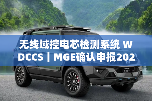 无线域控电芯检测系统 WDCCS丨MGE确认申报2024金辑奖·中国汽车新供应链百强