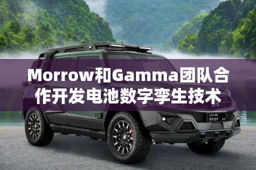 Morrow和Gamma团队合作开发电池数字孪生技术