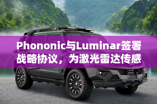 Phononic与Luminar签署战略协议，为激光雷达传感器系统提供热电冷却服务,Phononic与Luminar签署战略协议 为激光雷达传感器系统提供热电冷却服务