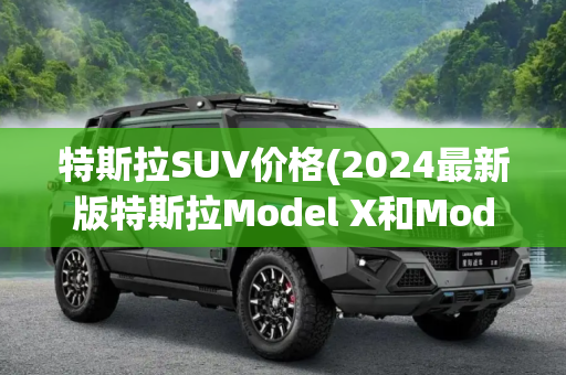 特斯拉SUV价格(2024最新版特斯拉Model X和Model Y SUV价格一览)