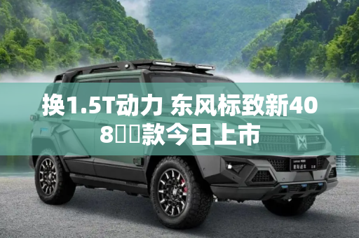 换1.5T动力 东风标致新408龘龘款今日上市