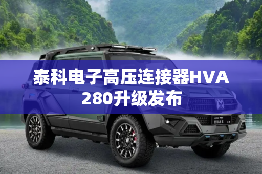 泰科电子高压连接器HVA280升级发布
