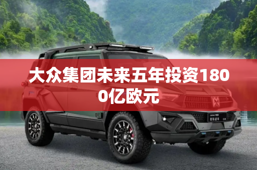 大众集团未来五年投资1800亿欧元