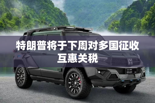 特朗普将于下周对多国征收互惠关税