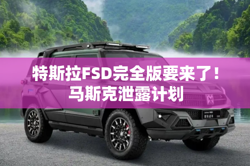 特斯拉FSD完全版要来了！马斯克泄露计划