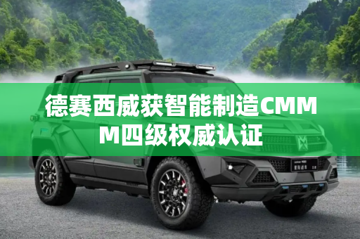 德赛西威获智能制造CMMM四级权威认证