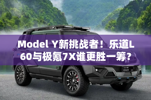 Model Y新挑战者！乐道L60与极氪7X谁更胜一筹？