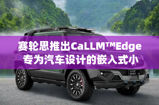 赛轮思推出CaLLM™Edge 专为汽车设计的嵌入式小型语言模型