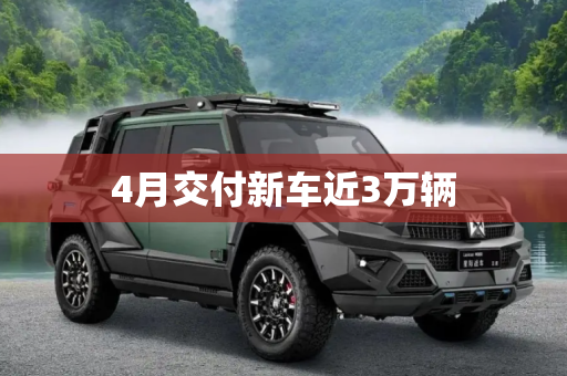 4月交付新车近3万辆