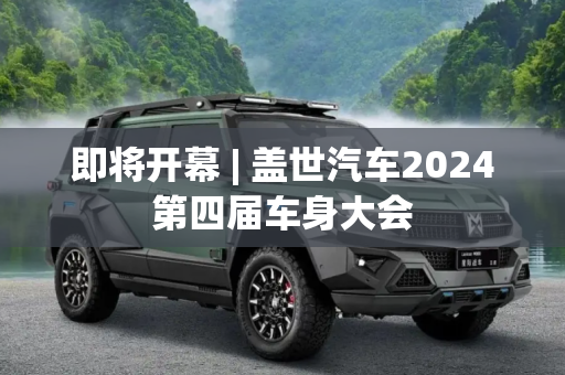 即将开幕 | 盖世汽车2024第四届车身大会