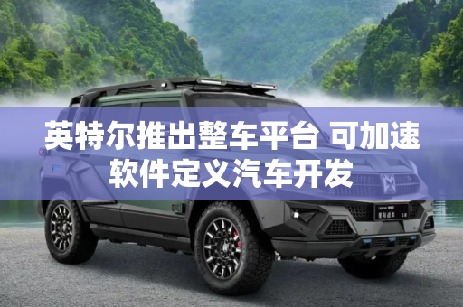 英特尔推出整车平台 可加速软件定义汽车开发