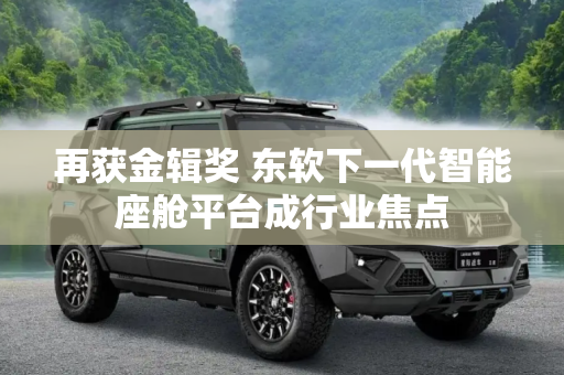 再获金辑奖 东软下一代智能座舱平台成行业焦点