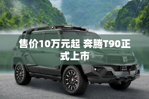 售价10万元起 奔腾T90正式上市
