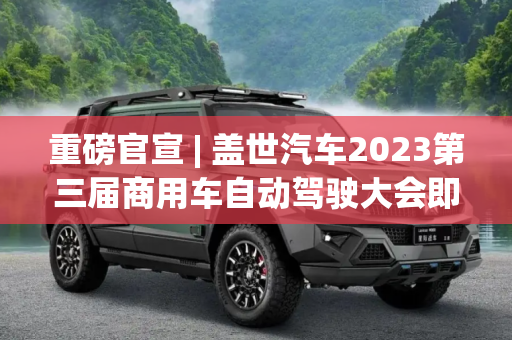 重磅官宣 | 盖世汽车2023第三届商用车自动驾驶大会即将开幕！
