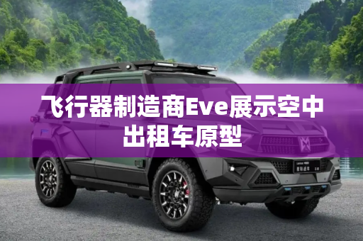 飞行器制造商Eve展示空中出租车原型