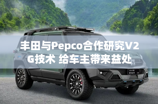 丰田与Pepco合作研究V2G技术 给车主带来益处