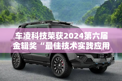 车凌科技荣获2024第六届金辑奖“最佳技术实践应用奖”