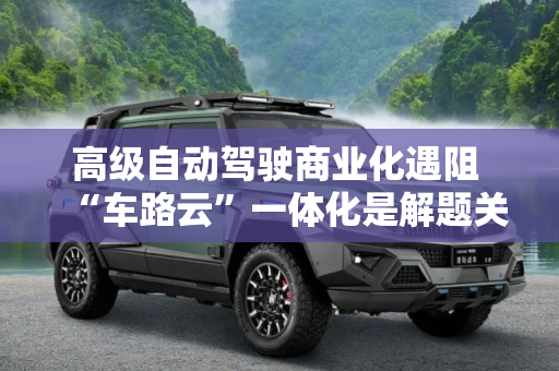 高级自动驾驶商业化遇阻 “车路云”一体化是解题关键