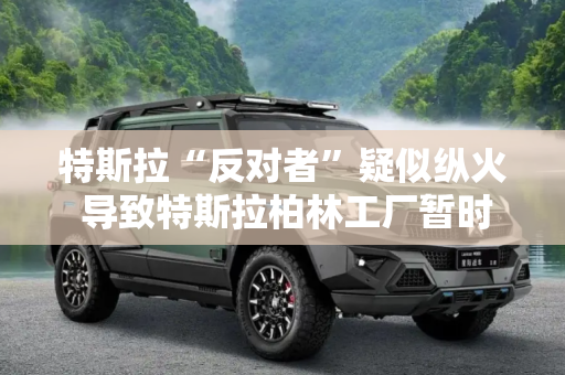 特斯拉“反对者”疑似纵火 导致特斯拉柏林工厂暂时停产