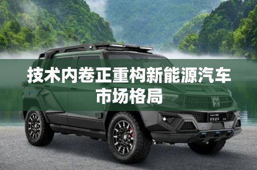 技术内卷正重构新能源汽车市场格局
