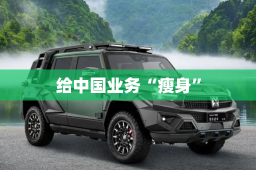给中国业务“瘦身”