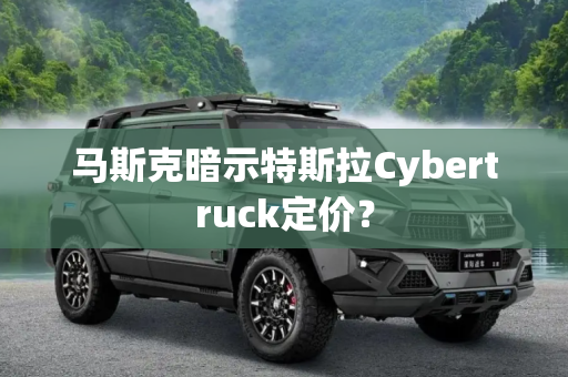 马斯克暗示特斯拉Cybertruck定价？