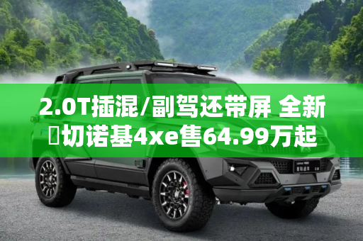 2.0T插混/副驾还带屏 全新⼤切诺基4xe售64.99万起