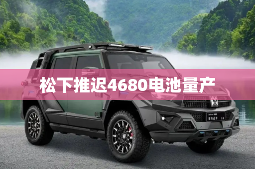 松下推迟4680电池量产