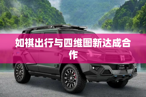 如祺出行与四维图新达成合作