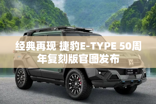 经典再现 捷豹E-TYPE 50周年复刻版官图发布