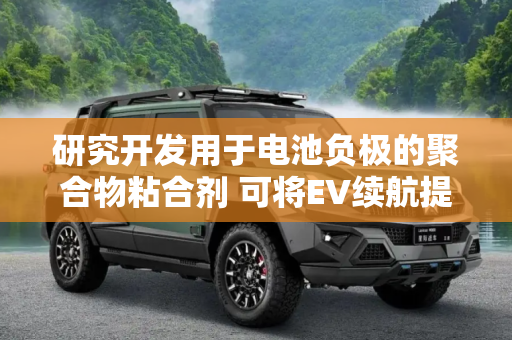研究开发用于电池负极的聚合物粘合剂 可将EV续航提高10倍
