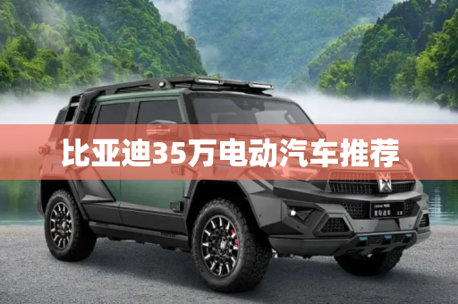 比亚迪35万电动汽车推荐